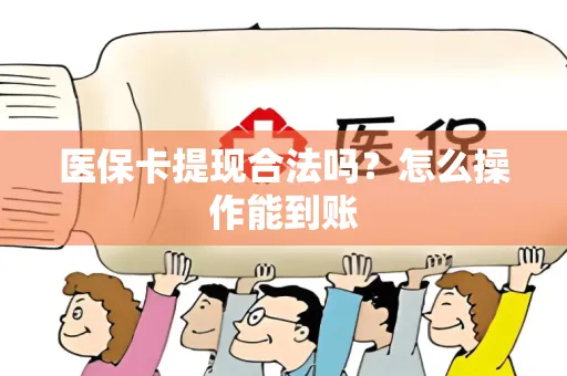 医保卡提现合法吗？怎么操作能到账